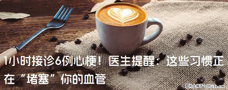 1小时接诊6例心梗！医生提醒：这些习惯正在“堵塞”你的血管 - 开封生活资讯 - 开封28生活网 kaifeng.28life.net